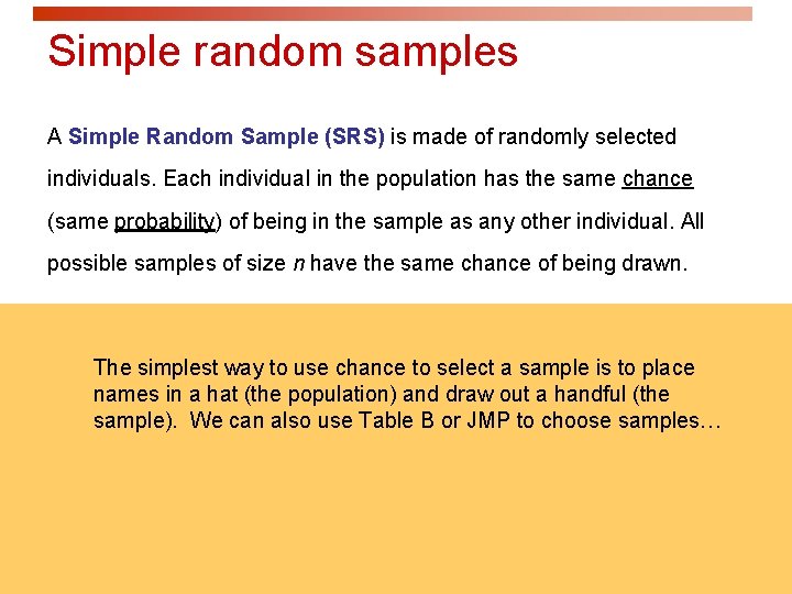 Simple random samples A Simple Random Sample (SRS) is made of randomly selected individuals. Simple random samples A Simple Random Sample (SRS) is made of randomly selected individuals.