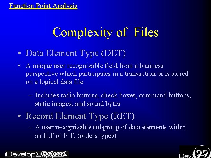Function Point Analysis Complexity of Files • Data Element Type (DET) • A unique