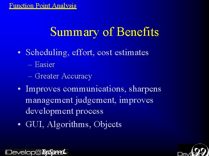 Function Point Analysis Summary of Benefits • Scheduling, effort, cost estimates – Easier –