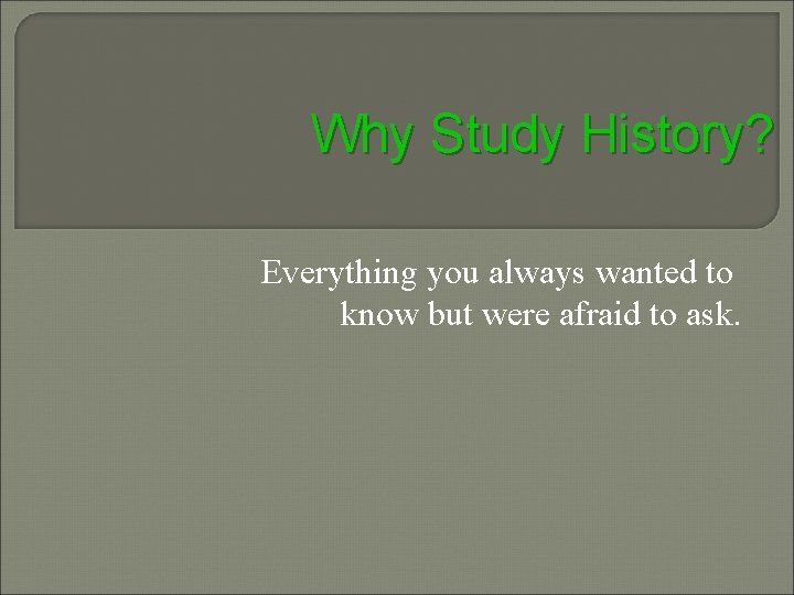 Why Study History? Everything you always wanted to know but were afraid to ask. Why Study History? Everything you always wanted to know but were afraid to ask.