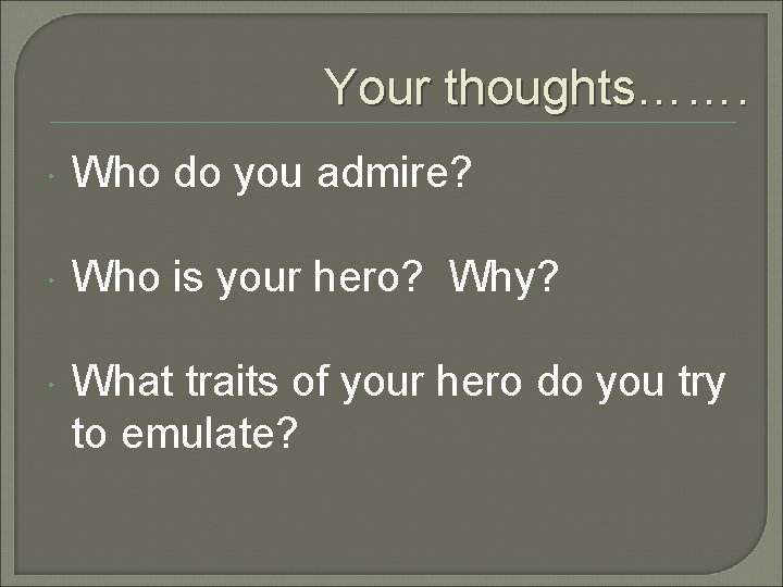 Your thoughts……. Who do you admire? Who is your hero? Why? What traits of Your thoughts……. Who do you admire? Who is your hero? Why? What traits of