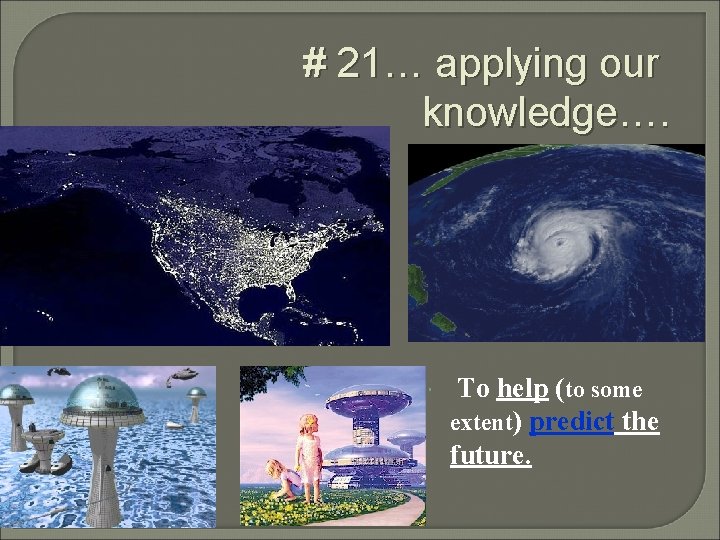 # 21… applying our knowledge…. To help (to some extent) predict the future. # 21… applying our knowledge…. To help (to some extent) predict the future.
