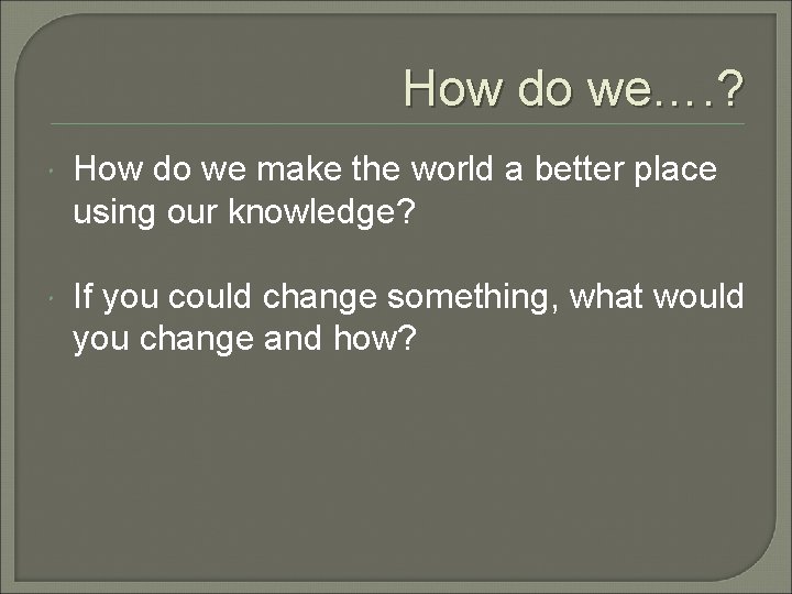 How do we…. ? How do we make the world a better place using How do we…. ? How do we make the world a better place using