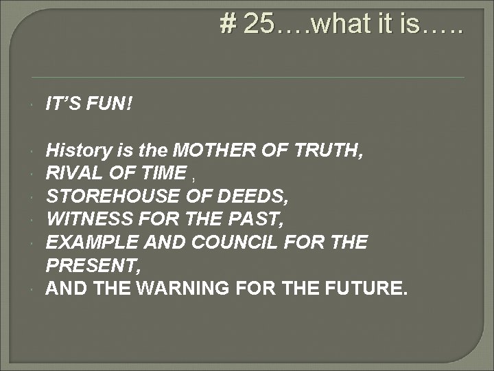 # 25…. what it is…. . IT’S FUN! History is the MOTHER OF TRUTH, # 25…. what it is…. . IT’S FUN! History is the MOTHER OF TRUTH,