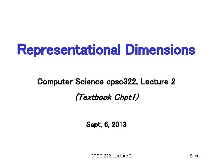 Representational Dimensions Computer Science cpsc 322, Lecture 2 (Textbook Chpt 1) Sept, 6, 2013