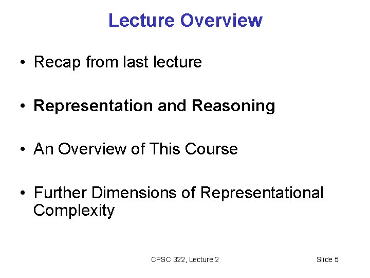 Lecture Overview • Recap from last lecture • Representation and Reasoning • An Overview