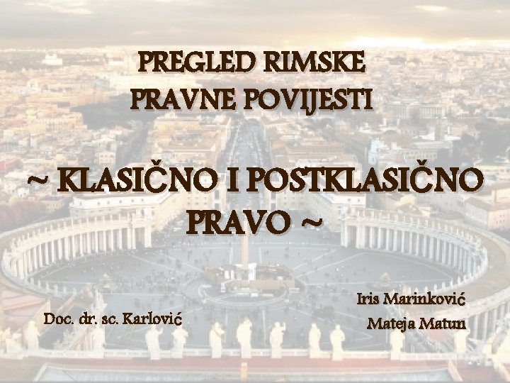 PREGLED RIMSKE PRAVNE POVIJESTI ~ KLASIČNO I POSTKLASIČNO PRAVO ~ Doc. dr. sc. Karlović