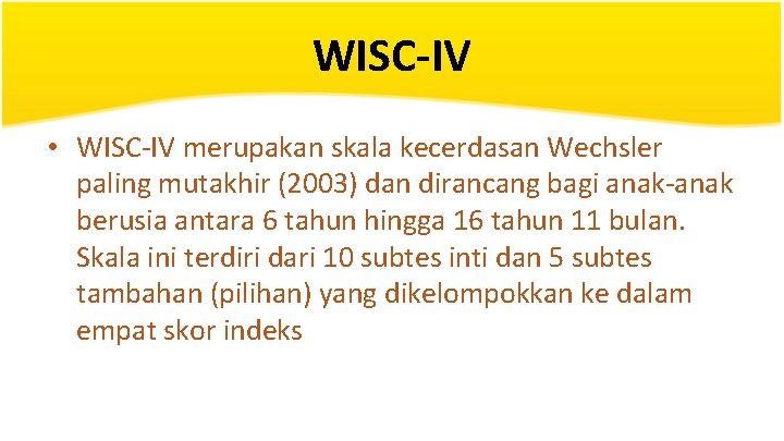 WISC-IV • WISC-IV merupakan skala kecerdasan Wechsler paling mutakhir (2003) dan dirancang bagi anak-anak
