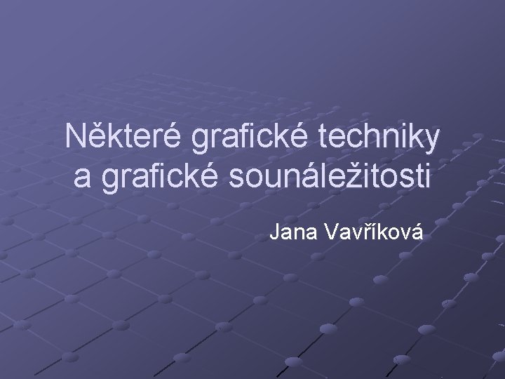 Některé grafické techniky a grafické sounáležitosti Jana Vavříková 