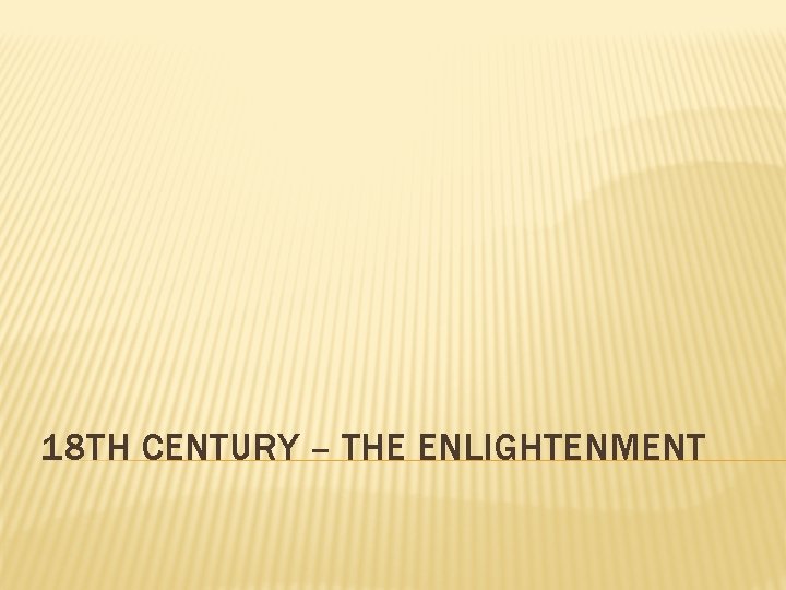 18 TH CENTURY – THE ENLIGHTENMENT 