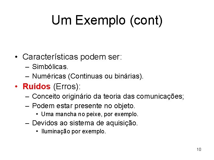Um Exemplo (cont) • Características podem ser: – Simbólicas. – Numéricas (Continuas ou binárias).