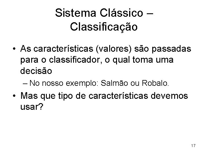 Sistema Clássico – Classificação • As características (valores) são passadas para o classificador, o