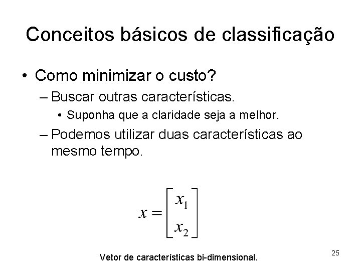 Conceitos básicos de classificação • Como minimizar o custo? – Buscar outras características. •