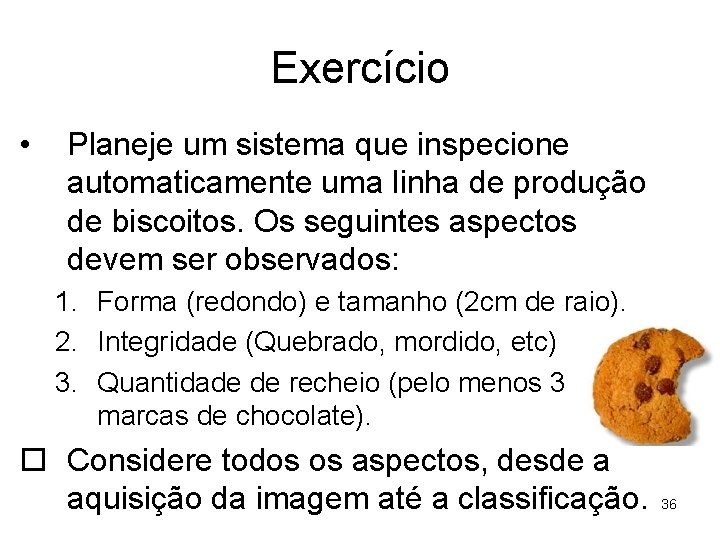 Exercício • Planeje um sistema que inspecione automaticamente uma linha de produção de biscoitos.