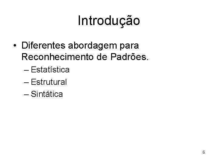 Introdução • Diferentes abordagem para Reconhecimento de Padrões. – Estatística – Estrutural – Sintática