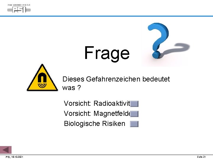 Frage Dieses Gefahrenzeichen bedeutet was ? Vorsicht: Radioaktivität Vorsicht: Magnetfelder Biologische Risiken PSI, 18.