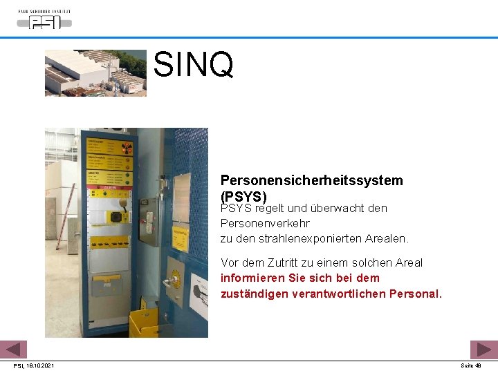 SINQ Personensicherheitssystem (PSYS) PSYS regelt und überwacht den Personenverkehr zu den strahlenexponierten Arealen. Vor
