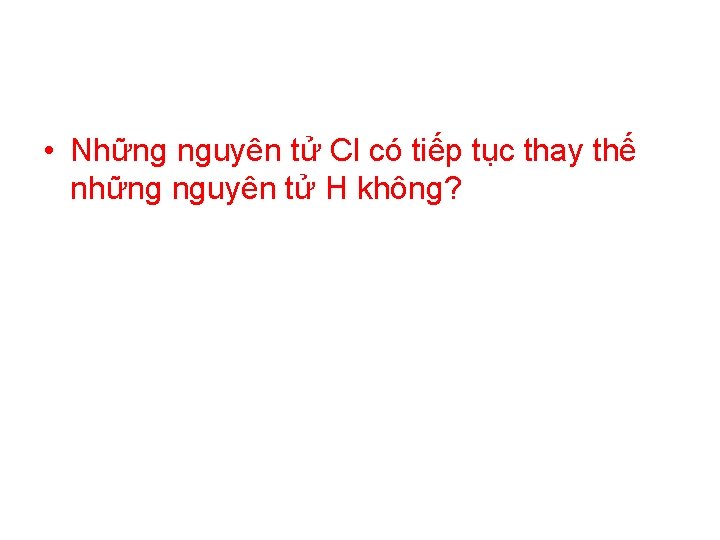  • Những nguyên tử Cl có tiếp tục thay thế những nguyên tử