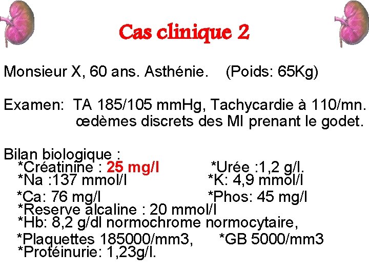 Cas clinique 2 Monsieur X, 60 ans. Asthénie. (Poids: 65 Kg) Examen: TA 185/105