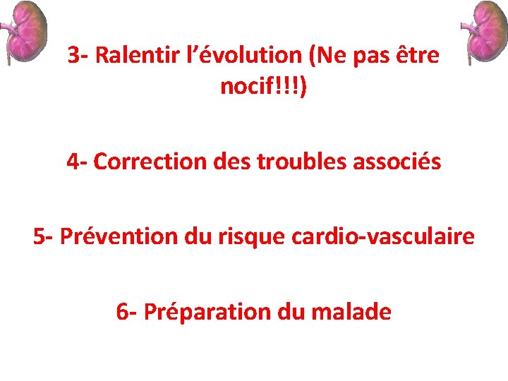 3 - Ralentir l’évolution (Ne pas être nocif!!!) 4 - Correction des troubles associés