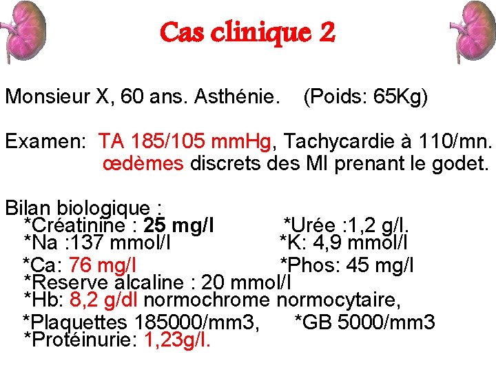 Cas clinique 2 Monsieur X, 60 ans. Asthénie. (Poids: 65 Kg) Examen: TA 185/105