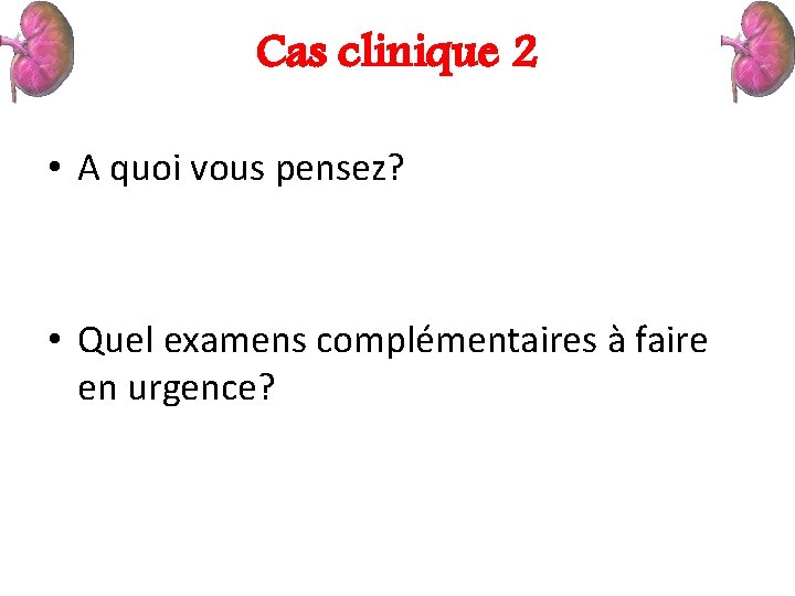 Cas clinique 2 • A quoi vous pensez? • Quel examens complémentaires à faire