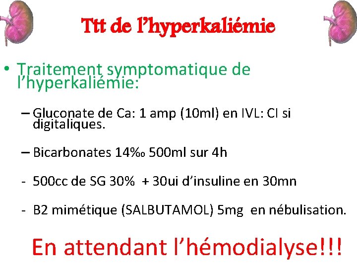 Ttt de l’hyperkaliémie • Traitement symptomatique de l’hyperkaliémie: – Gluconate de Ca: 1 amp