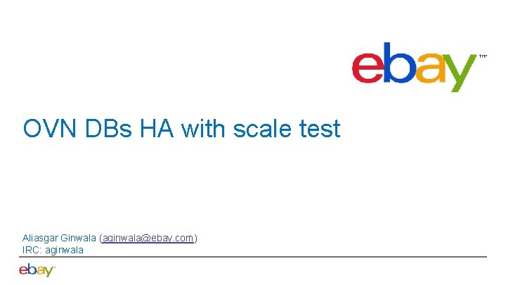 OVN DBs HA with scale test Aliasgar Ginwala (aginwala@ebay. com) IRC: aginwala 