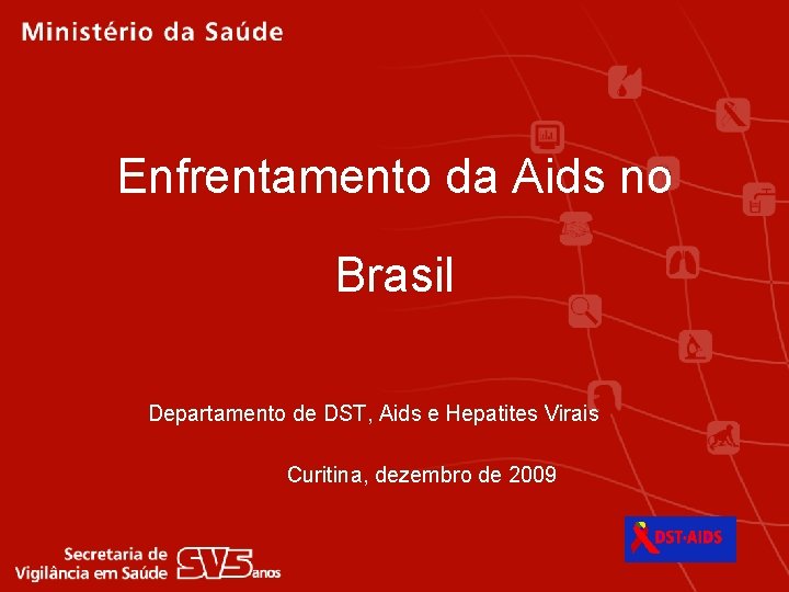 Enfrentamento da Aids no Brasil Departamento de DST, Aids e Hepatites Virais Curitina, dezembro