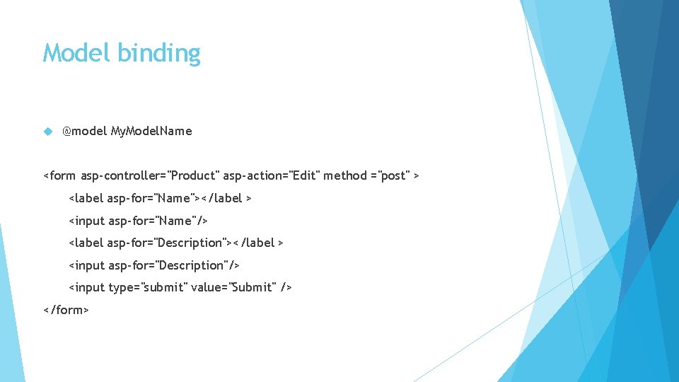 Model binding @model My. Model. Name <form asp-controller="Product" asp-action="Edit" method ="post" > <label asp-for="Name"></label