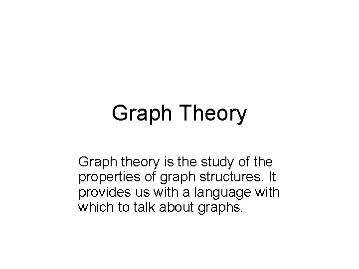 Graph Theory Graph theory is the study of the properties of graph structures. It