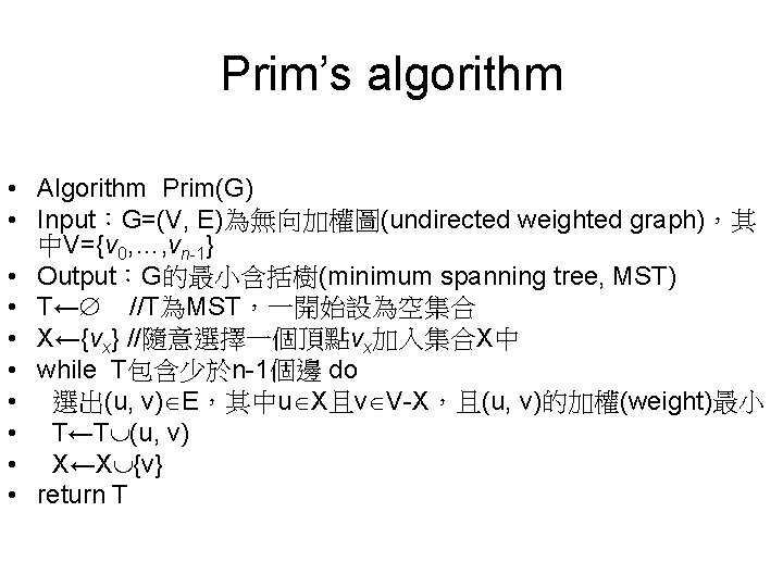 Prim’s algorithm • Algorithm Prim(G) • Input：G=(V, E)為無向加權圖(undirected weighted graph)，其 中V={v 0, …, vn-1}