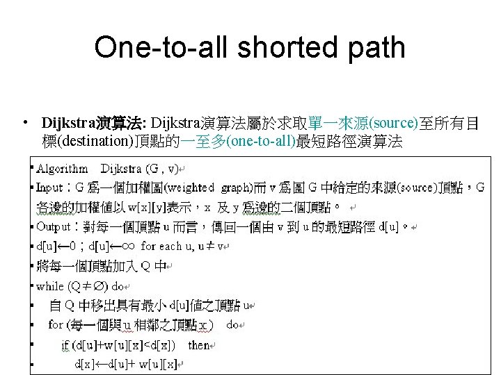 One-to-all shorted path • Dijkstra演算法: Dijkstra演算法屬於求取單一來源(source)至所有目 標(destination)頂點的一至多(one-to-all)最短路徑演算法 