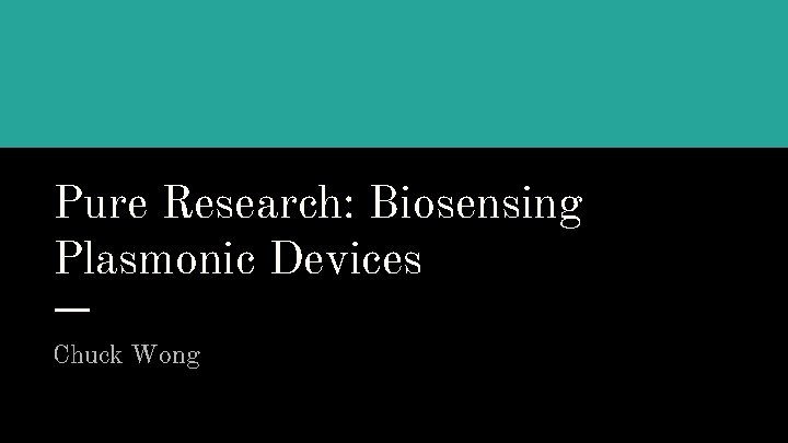 Pure Research: Biosensing Plasmonic Devices Chuck Wong 