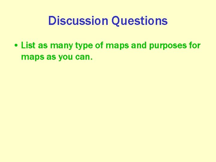 Discussion Questions • List as many type of maps and purposes for maps as