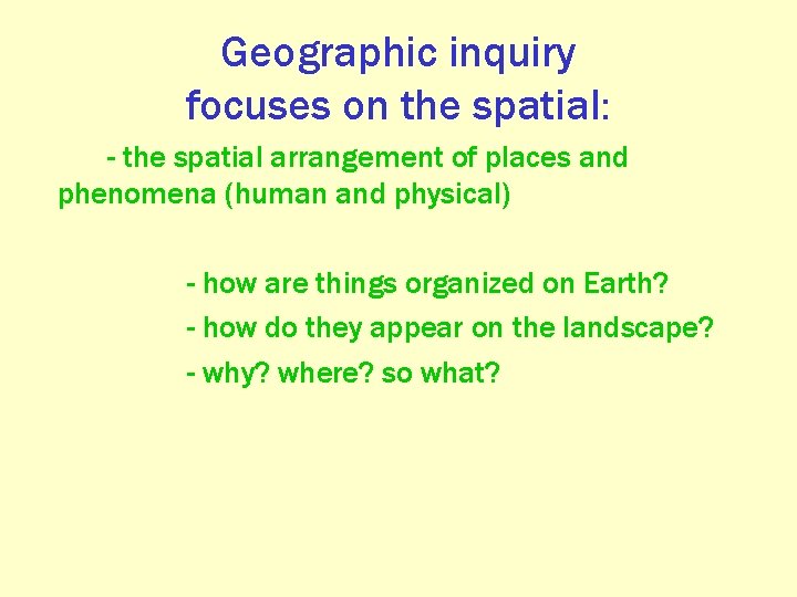 Geographic inquiry focuses on the spatial: - the spatial arrangement of places and phenomena