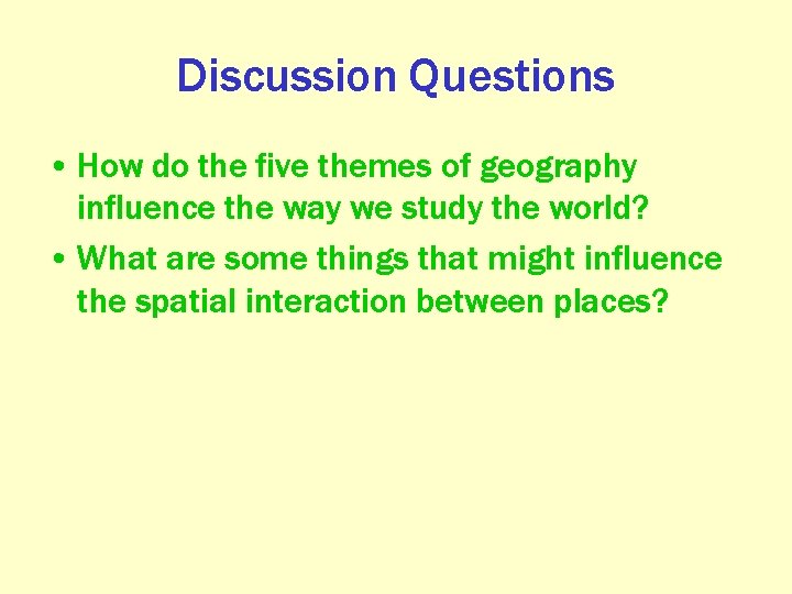 Discussion Questions • How do the five themes of geography influence the way we