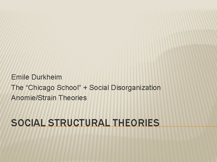 Emile Durkheim The “Chicago School” + Social Disorganization Anomie/Strain Theories SOCIAL STRUCTURAL THEORIES 