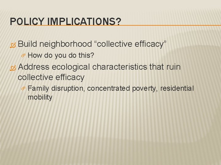 POLICY IMPLICATIONS? Build neighborhood “collective efficacy” How do you do this? Address ecological characteristics