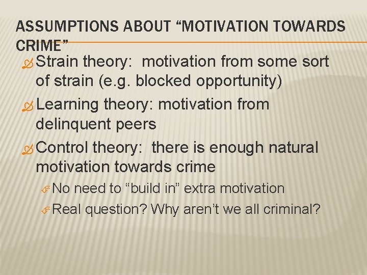 ASSUMPTIONS ABOUT “MOTIVATION TOWARDS CRIME” Strain theory: motivation from some sort of strain (e.