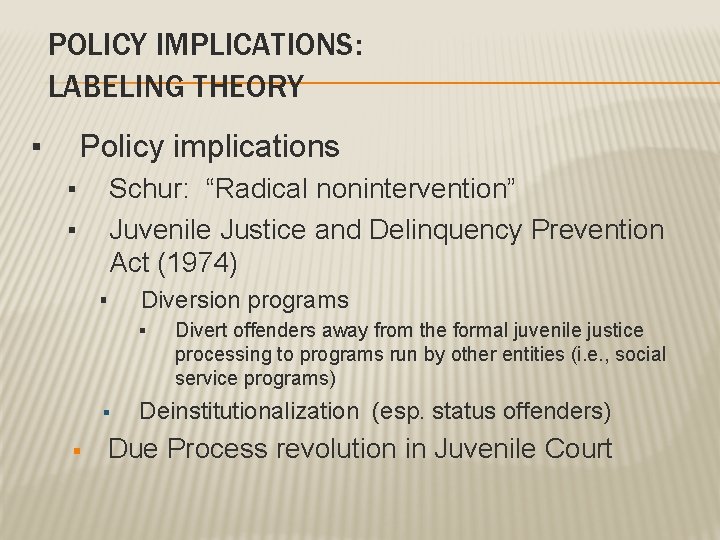 POLICY IMPLICATIONS: LABELING THEORY ▪ Policy implications ▪ ▪ Schur: “Radical nonintervention” Juvenile Justice