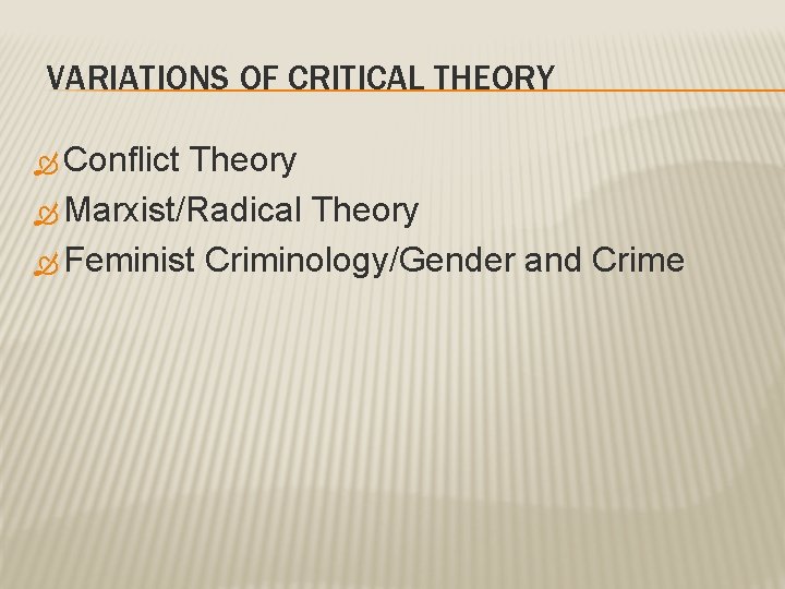 VARIATIONS OF CRITICAL THEORY Conflict Theory Marxist/Radical Theory Feminist Criminology/Gender and Crime 