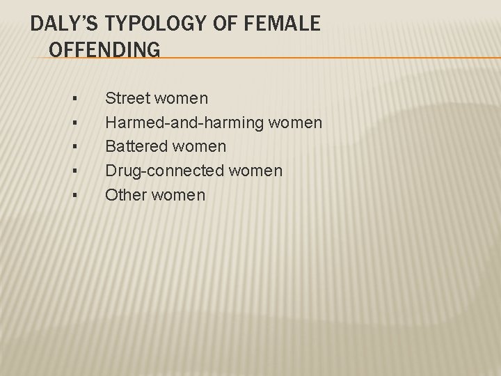 DALY’S TYPOLOGY OF FEMALE OFFENDING ▪ ▪ ▪ Street women Harmed-and-harming women Battered women