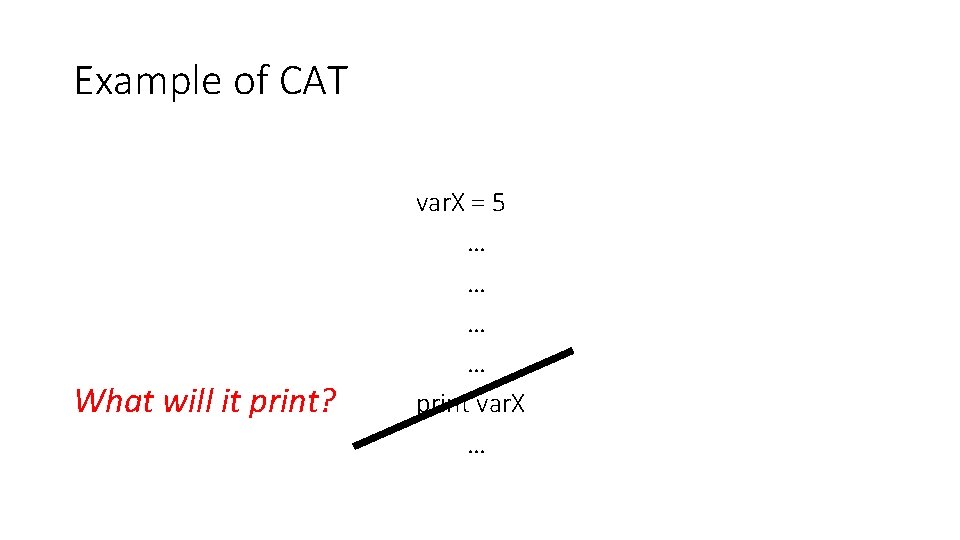 Example of CAT What will it print? var. X = 5 … … print
