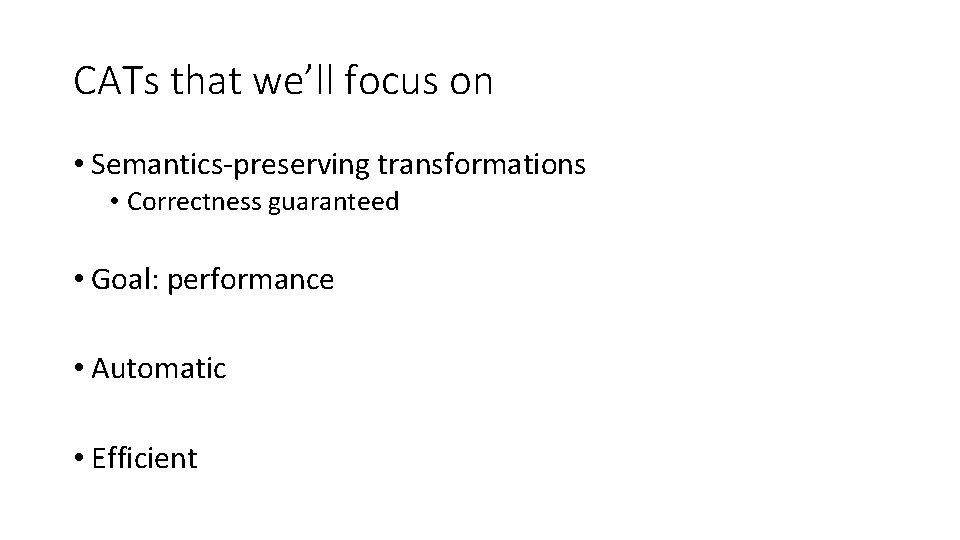CATs that we’ll focus on • Semantics-preserving transformations • Correctness guaranteed • Goal: performance