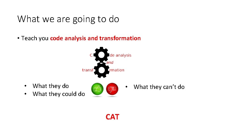 What we are going to do • Teach you code analysis and transformation •