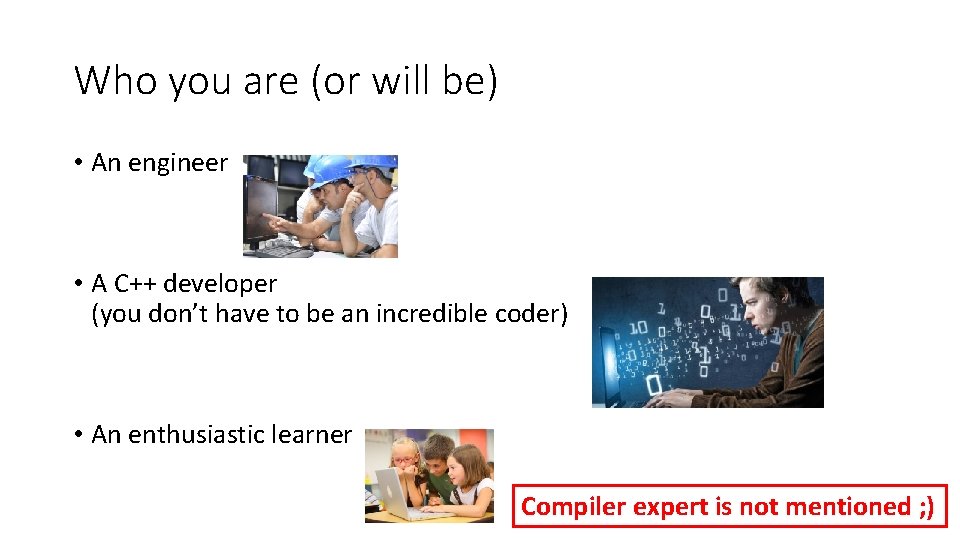 Who you are (or will be) • An engineer • A C++ developer (you