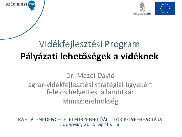 Vidékfejlesztési Program Pályázati lehetőségek a vidéknek Dr. Mezei Dávid agrár-vidékfejlesztési stratégiai ügyekért felelős helyettes