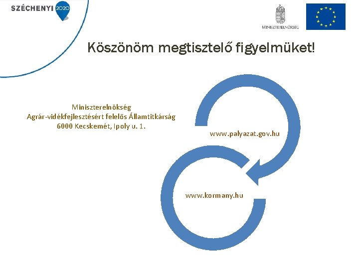 Köszönöm megtisztelő figyelmüket! Miniszterelnökség Agrár-vidékfejlesztésért felelős Államtitkárság 6000 Kecskemét, Ipoly u. 1. www. palyazat.
