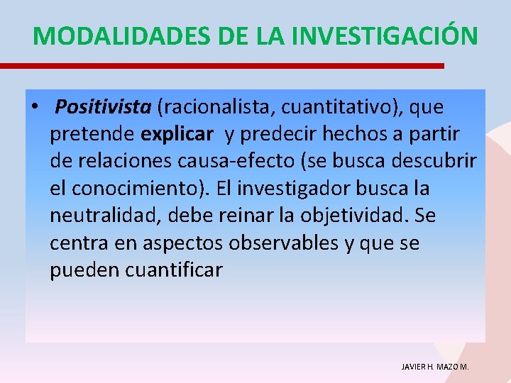 MODALIDADES DE LA INVESTIGACIÓN • Positivista (racionalista, cuantitativo), que pretende explicar y predecir hechos